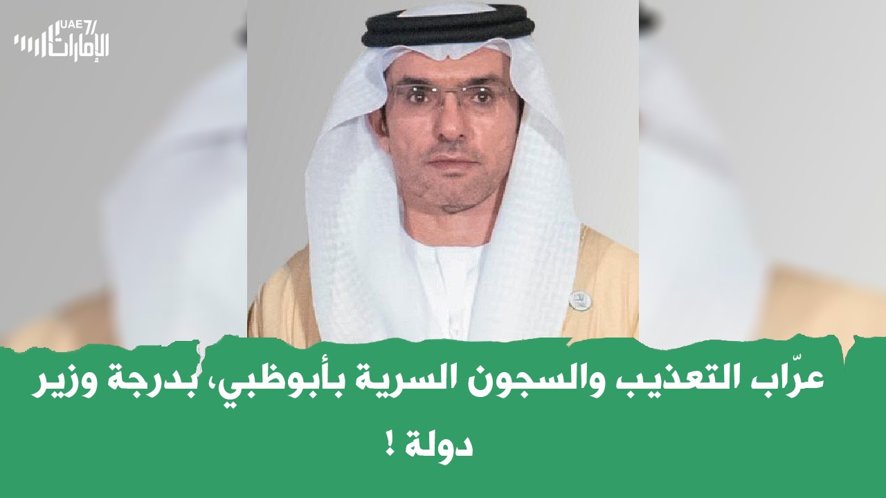 عرّاب التعذيب والسجون السرية بأبوظبي، بدرجة وزير دولة ! .. ماذا تعرف عنه؟